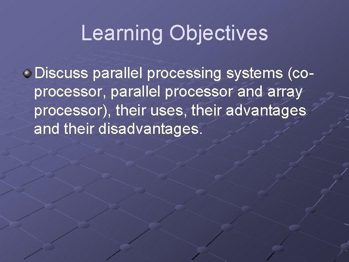 Learning Objectives Discuss parallel processing systems (coprocessor, parallel processor and array processor), their uses,