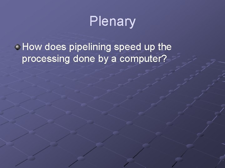 Plenary How does pipelining speed up the processing done by a computer? 