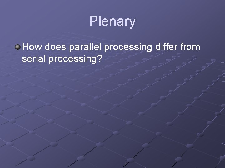 Plenary How does parallel processing differ from serial processing? 