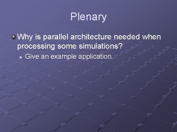Plenary Why is parallel architecture needed when processing some simulations? n Give an example