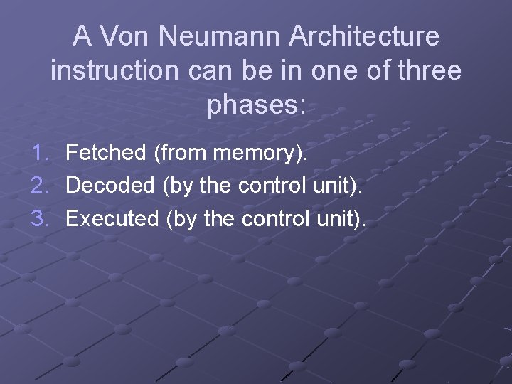 A Von Neumann Architecture instruction can be in one of three phases: 1. 2.