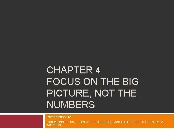 CHAPTER 4 FOCUS ON THE BIG PICTURE, NOT THE NUMBERS Presentation By: Robert Brinkmann,
