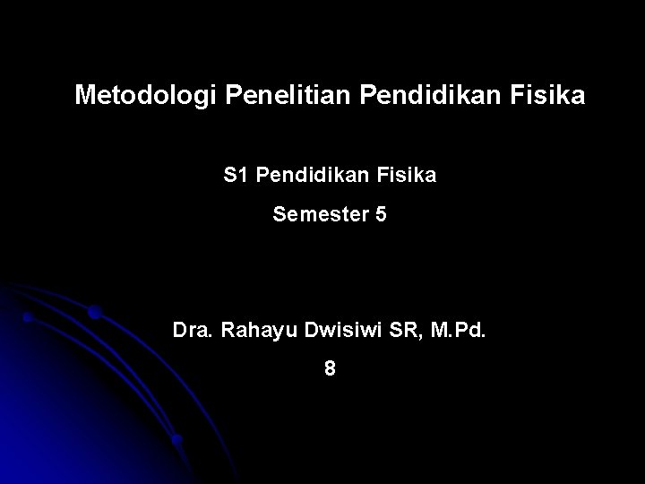 Metodologi Penelitian Pendidikan Fisika S 1 Pendidikan Fisika Semester 5 Dra. Rahayu Dwisiwi SR,