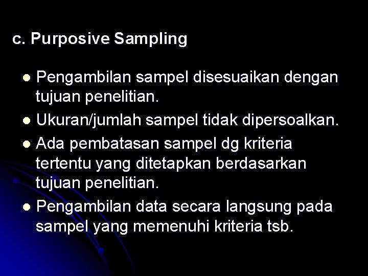 c. Purposive Sampling Pengambilan sampel disesuaikan dengan tujuan penelitian. l Ukuran/jumlah sampel tidak dipersoalkan.