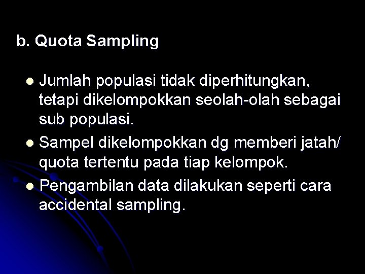 b. Quota Sampling Jumlah populasi tidak diperhitungkan, tetapi dikelompokkan seolah-olah sebagai sub populasi. l