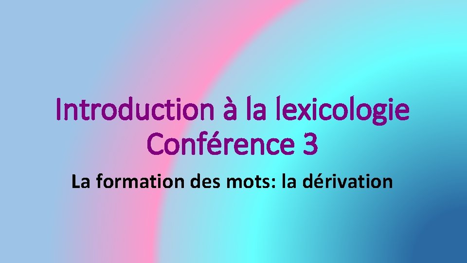 Introduction à la lexicologie Conférence 3 La formation des mots: la dérivation 