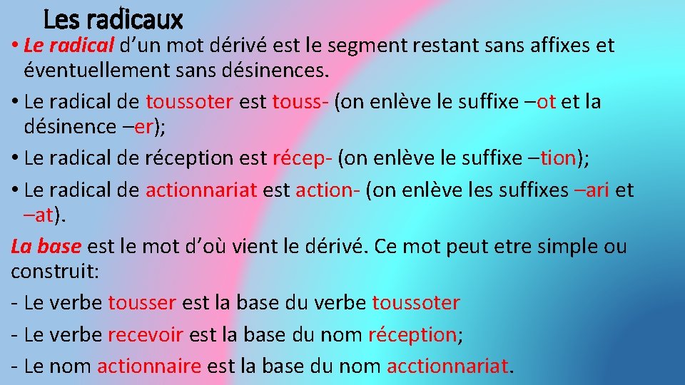 Les radicaux • Le radical d’un mot dérivé est le segment restant sans affixes