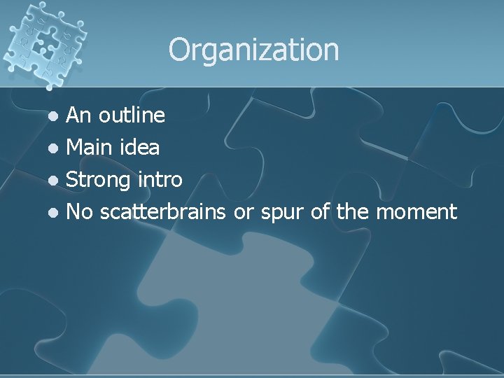 Organization An outline l Main idea l Strong intro l No scatterbrains or spur