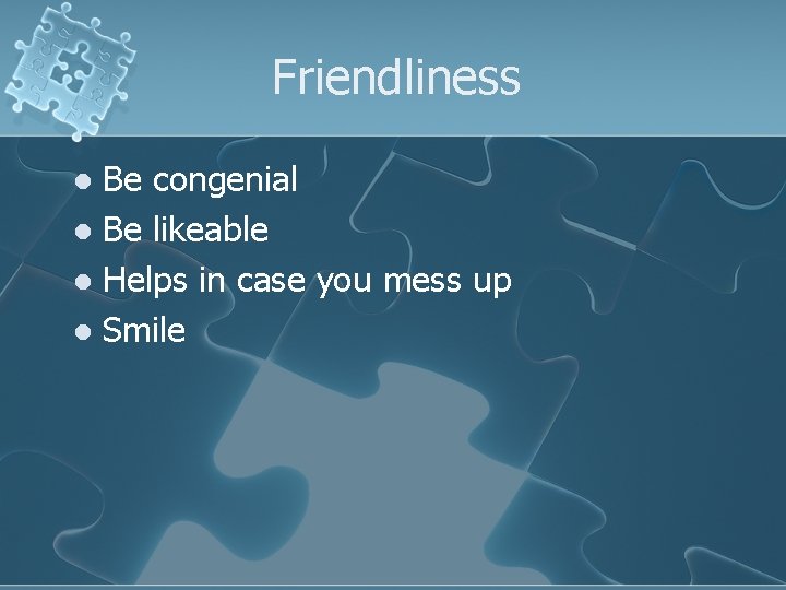 Friendliness Be congenial l Be likeable l Helps in case you mess up l