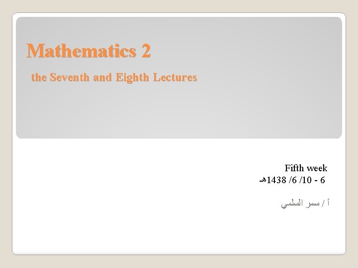 Mathematics 2 the Seventh and Eighth Lectures Fifth week ﻫـ 1438 /6 /10 -
