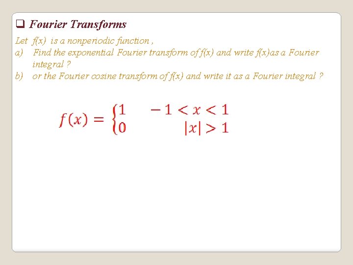 q Fourier Transforms Let f(x) is a nonperiodic function , a) Find the exponential