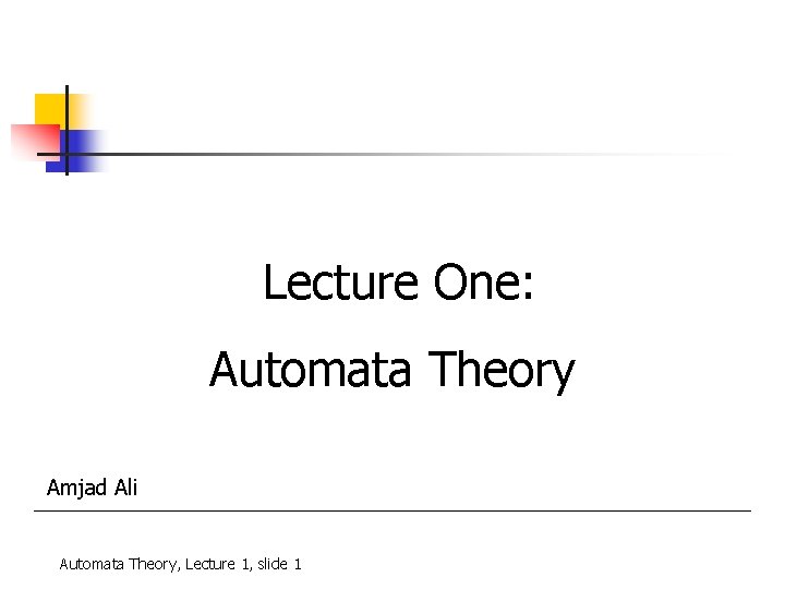 Lecture One: Automata Theory Amjad Ali Automata Theory, Lecture 1, slide 1 