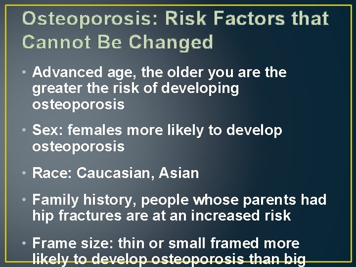 Osteoporosis: Risk Factors that Cannot Be Changed • Advanced age, the older you are