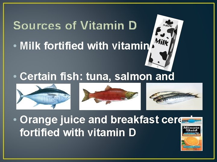 Sources of Vitamin D • Milk fortified with vitamin D • Certain fish: tuna,
