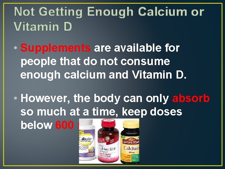 Not Getting Enough Calcium or Vitamin D • Supplements are available for people that