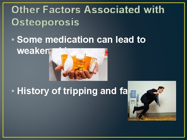 Other Factors Associated with Osteoporosis • Some medication can lead to weakened bones •