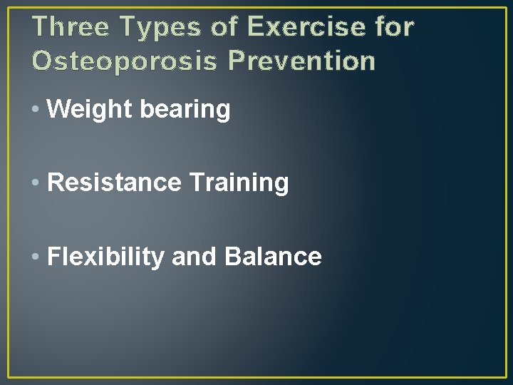 Three Types of Exercise for Osteoporosis Prevention • Weight bearing • Resistance Training •