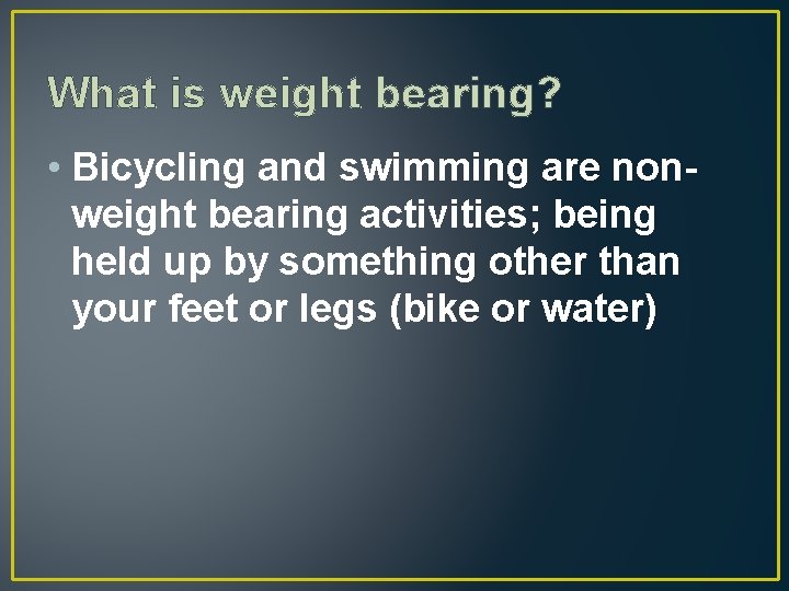 What is weight bearing? • Bicycling and swimming are nonweight bearing activities; being held