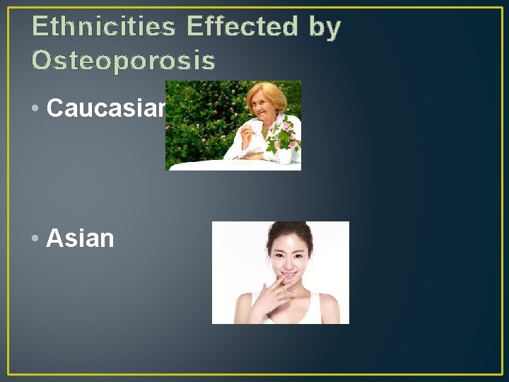 Ethnicities Effected by Osteoporosis • Caucasian • Asian 