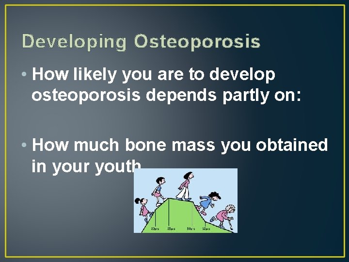 Developing Osteoporosis • How likely you are to develop osteoporosis depends partly on: •