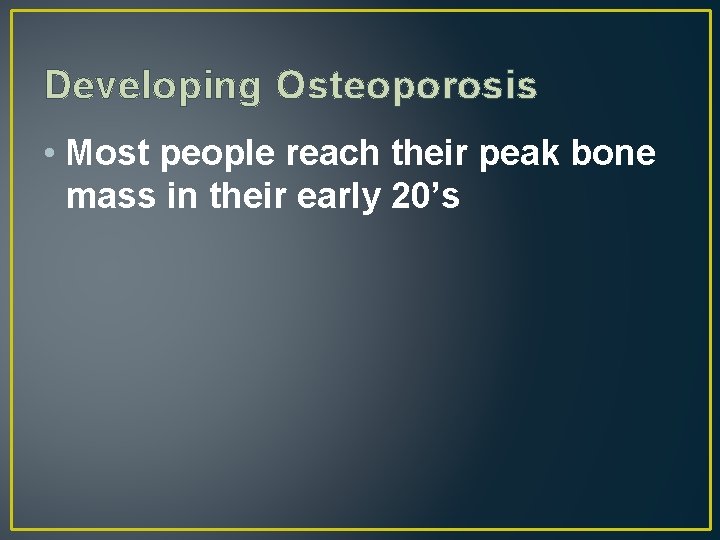 Developing Osteoporosis • Most people reach their peak bone mass in their early 20’s