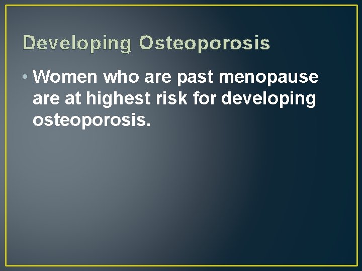 Developing Osteoporosis • Women who are past menopause are at highest risk for developing
