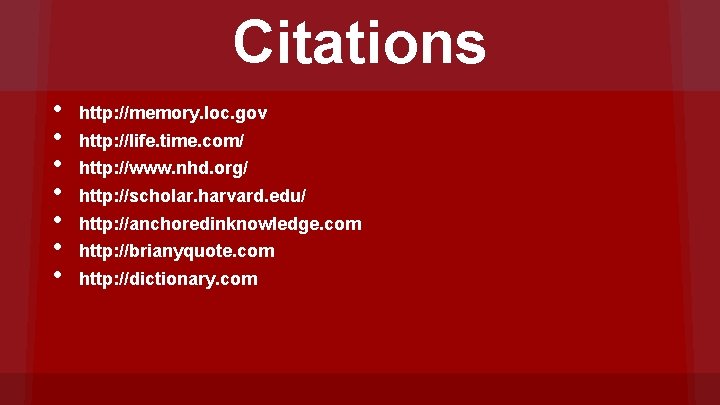 Citations • • http: //memory. loc. gov http: //life. time. com/ http: //www. nhd.