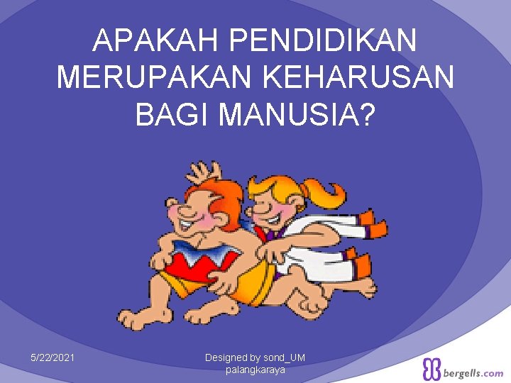 APAKAH PENDIDIKAN MERUPAKAN KEHARUSAN BAGI MANUSIA? 5/22/2021 Designed by sond_UM palangkaraya 