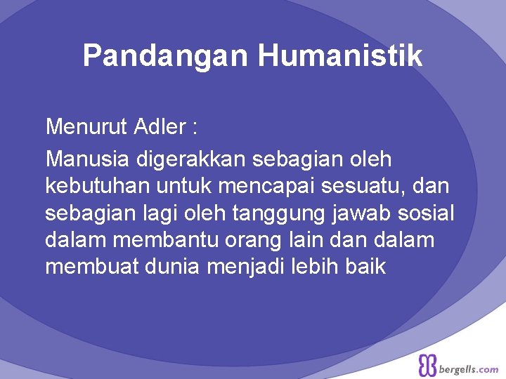 Pandangan Humanistik Menurut Adler : Manusia digerakkan sebagian oleh kebutuhan untuk mencapai sesuatu, dan