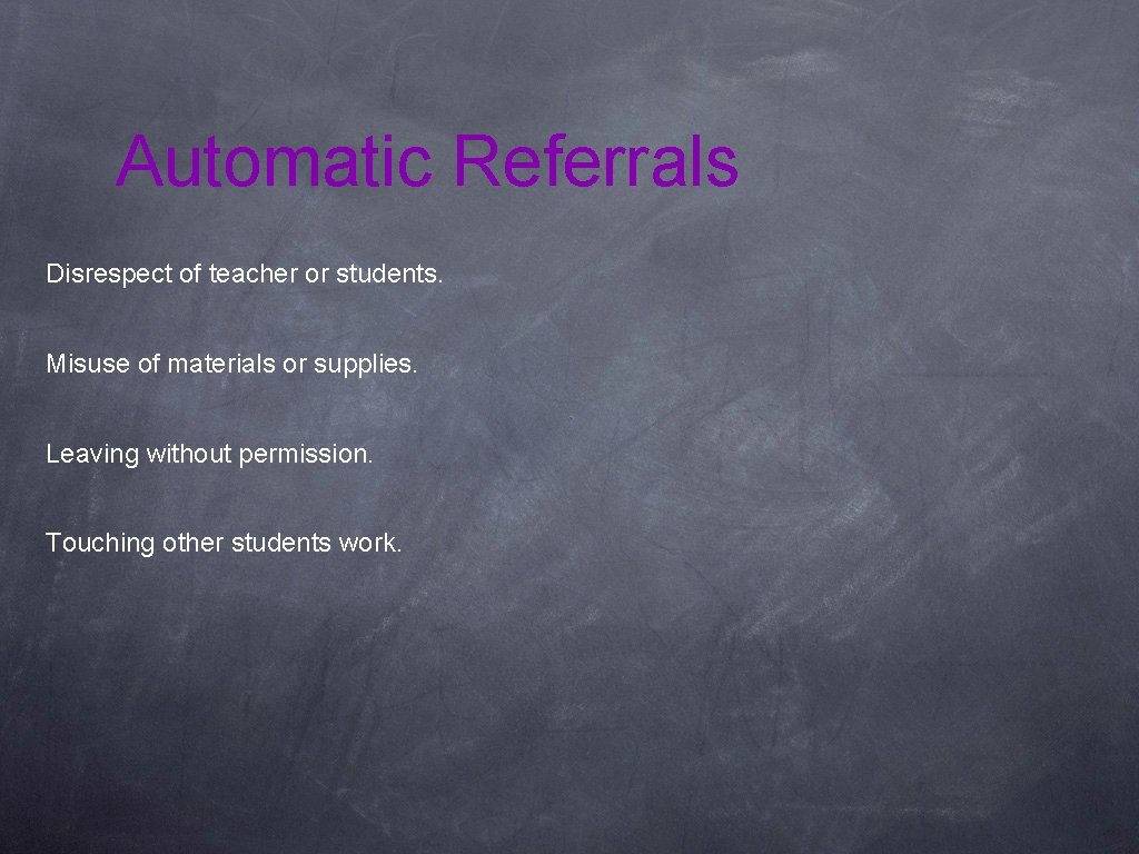 Automatic Referrals Disrespect of teacher or students. Misuse of materials or supplies. Leaving without