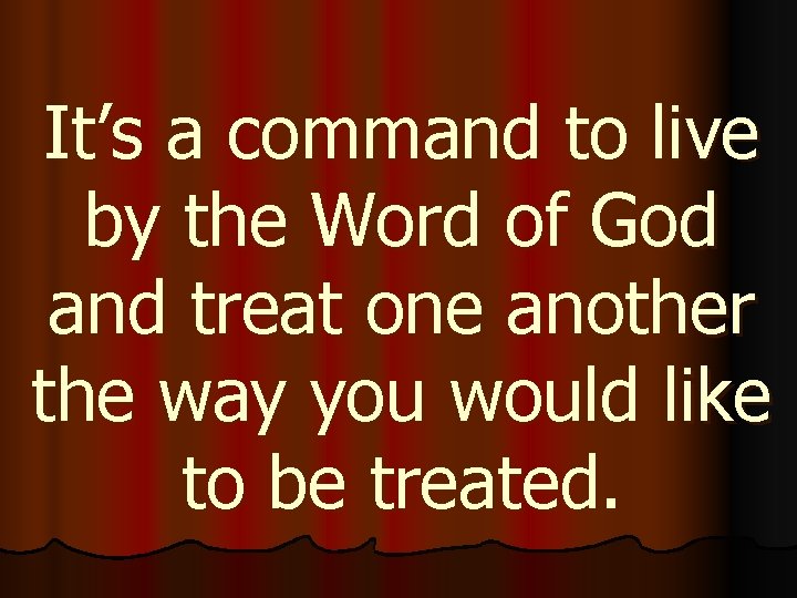 It’s a command to live by the Word of God and treat one another