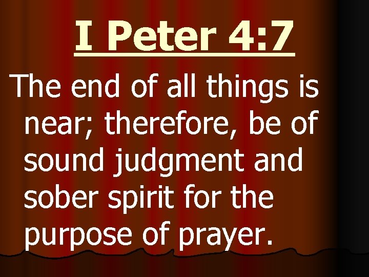 I Peter 4: 7 The end of all things is near; therefore, be of