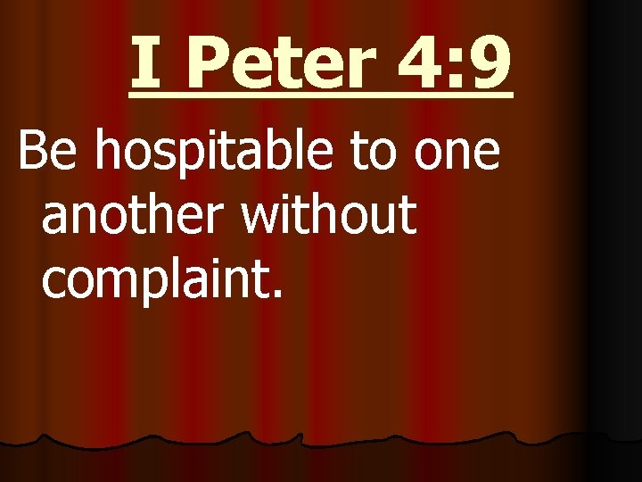 I Peter 4: 9 Be hospitable to one another without complaint. 