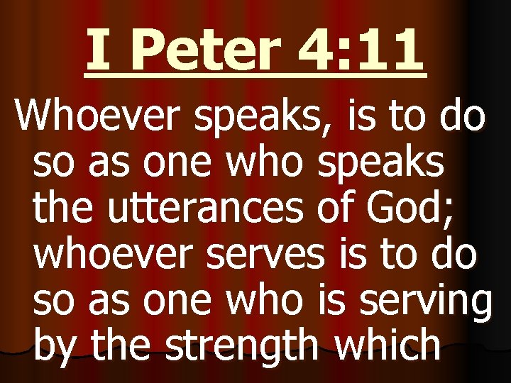 I Peter 4: 11 Whoever speaks, is to do so as one who speaks