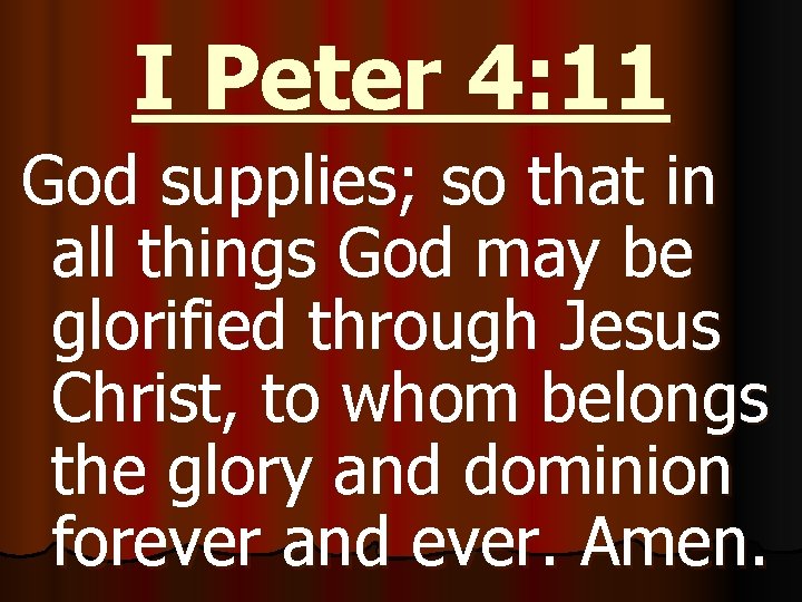 I Peter 4: 11 God supplies; so that in all things God may be