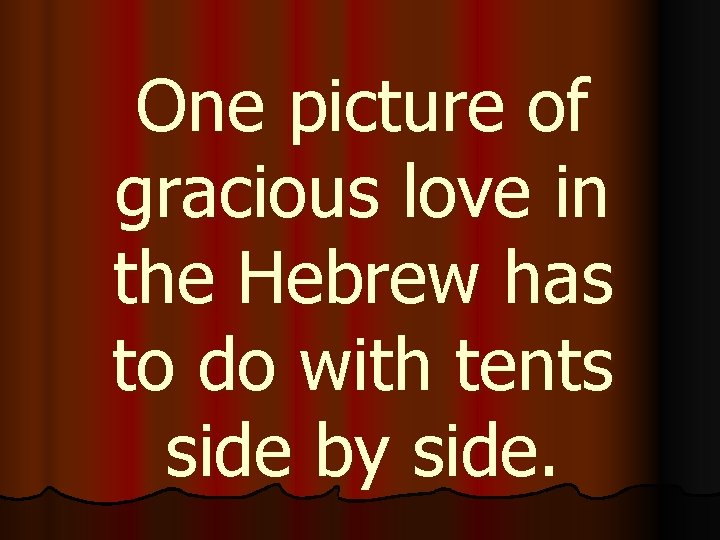 One picture of gracious love in the Hebrew has to do with tents side