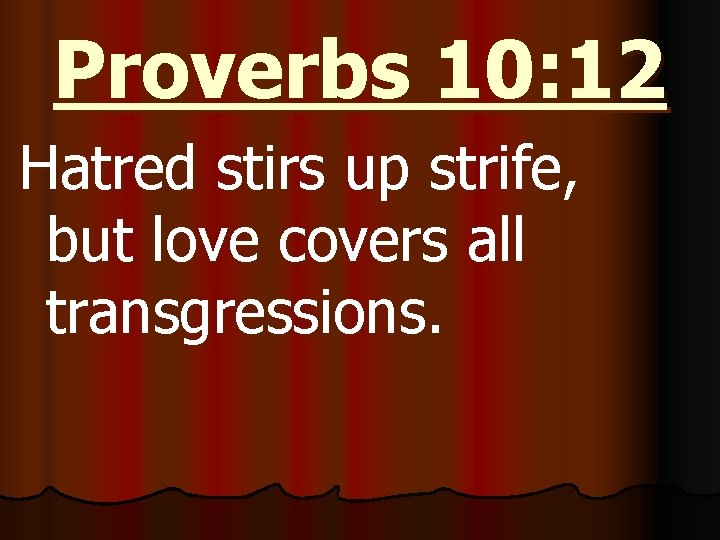 Proverbs 10: 12 Hatred stirs up strife, but love covers all transgressions. 