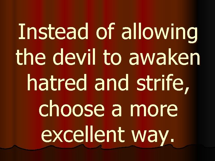 Instead of allowing the devil to awaken hatred and strife, choose a more excellent