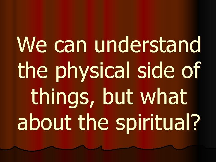 We can understand the physical side of things, but what about the spiritual? 