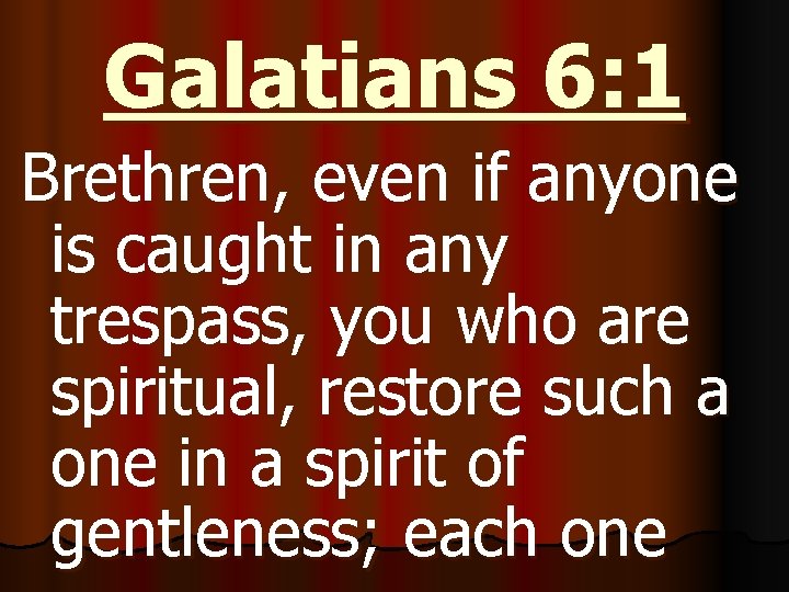 Galatians 6: 1 Brethren, even if anyone is caught in any trespass, you who