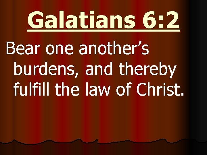 Galatians 6: 2 Bear one another’s burdens, and thereby fulfill the law of Christ.