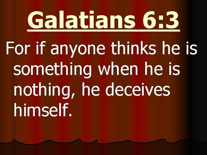 Galatians 6: 3 For if anyone thinks he is something when he is nothing,