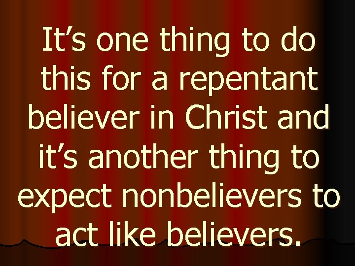 It’s one thing to do this for a repentant believer in Christ and it’s