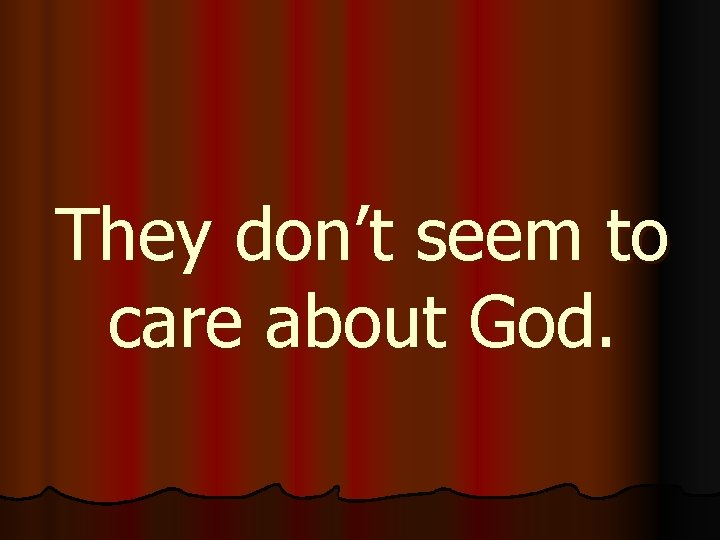 They don’t seem to care about God. 