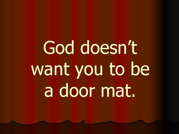 God doesn’t want you to be a door mat. 