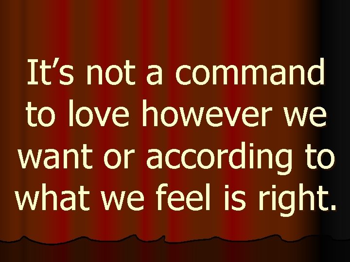 It’s not a command to love however we want or according to what we