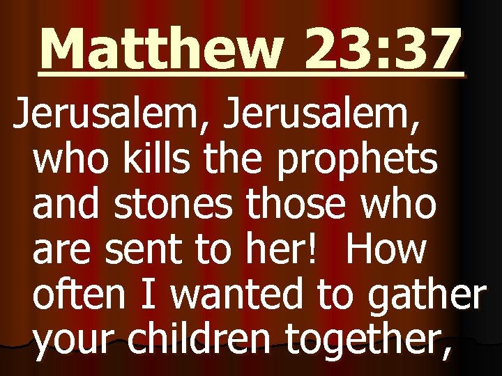 Matthew 23: 37 Jerusalem, who kills the prophets and stones those who are sent