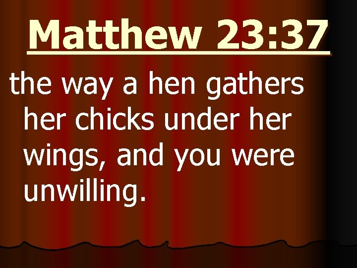 Matthew 23: 37 the way a hen gathers her chicks under her wings, and