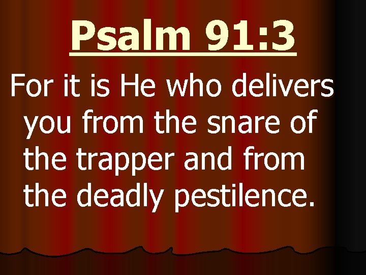 Psalm 91: 3 For it is He who delivers you from the snare of