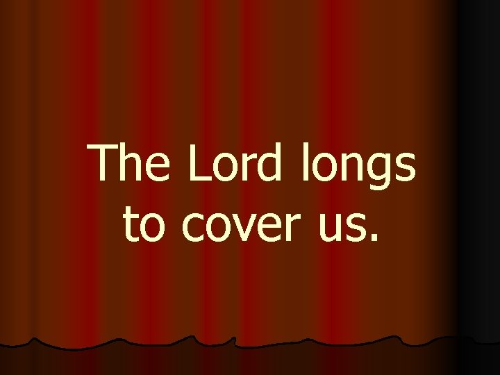 The Lord longs to cover us. 